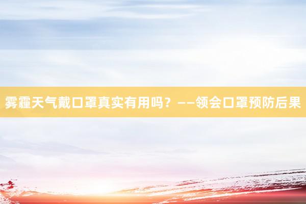 雾霾天气戴口罩真实有用吗？——领会口罩预防后果