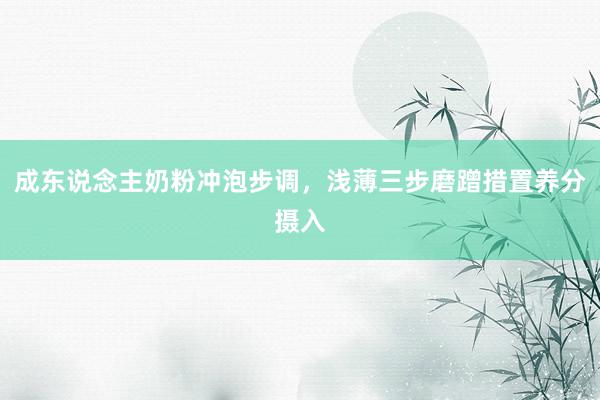 成东说念主奶粉冲泡步调，浅薄三步磨蹭措置养分摄入